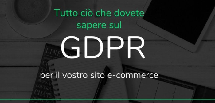 Tutto ciò che dovete sapere sul GDPR per il vostro sito e-commerce